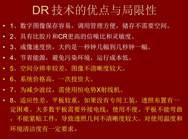 DR技术具有如下优点:成像速度快,易保存、运行成本低等;同时也有一定的局限性:价格高昂、空间分辨率 较差、平板较重,不能紧贴工件等。